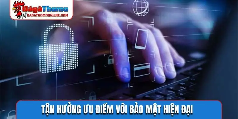 Tận hưởng ưu điểm với bảo mật hiện đại